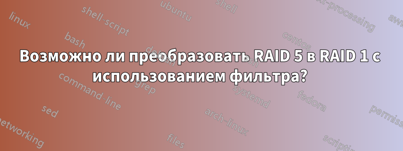 Возможно ли преобразовать RAID 5 в RAID 1 с использованием фильтра?