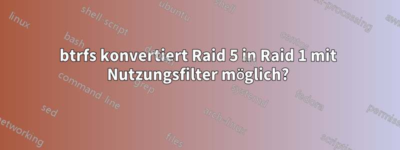 btrfs konvertiert Raid 5 in Raid 1 mit Nutzungsfilter möglich?