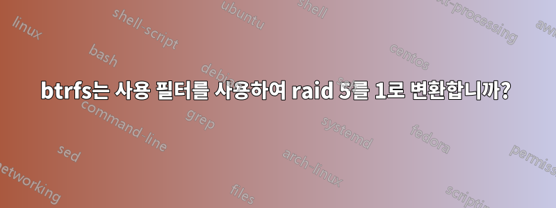 btrfs는 사용 필터를 사용하여 raid 5를 1로 변환합니까?