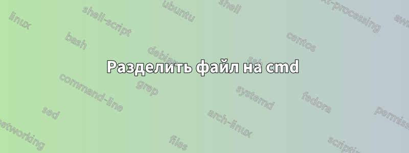 Разделить файл на cmd