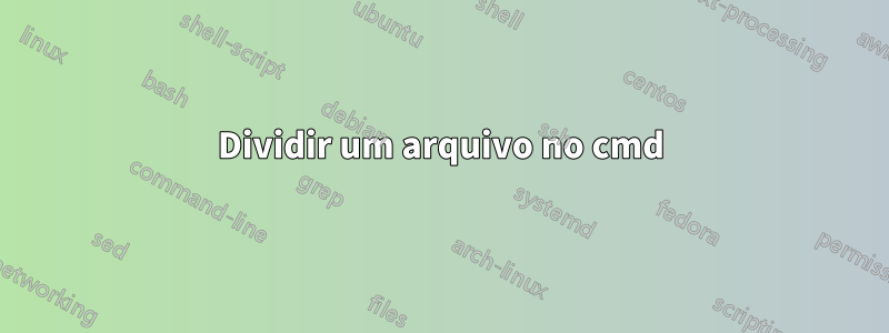 Dividir um arquivo no cmd