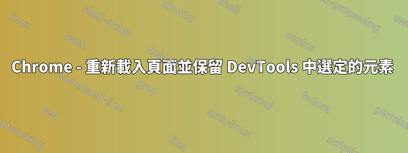 Chrome - 重新載入頁面並保留 DevTools 中選定的元素