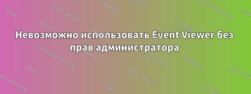 Невозможно использовать Event Viewer без прав администратора