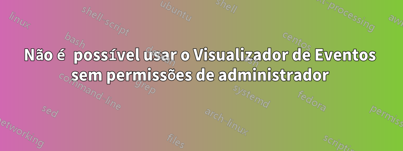 Não é possível usar o Visualizador de Eventos sem permissões de administrador