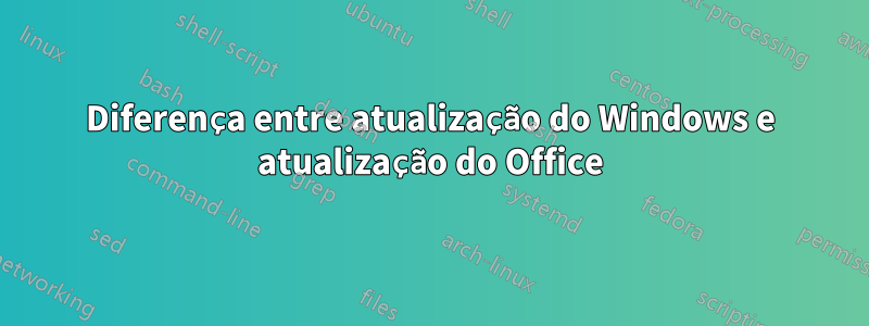 Diferença entre atualização do Windows e atualização do Office