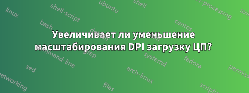 Увеличивает ли уменьшение масштабирования DPI загрузку ЦП?