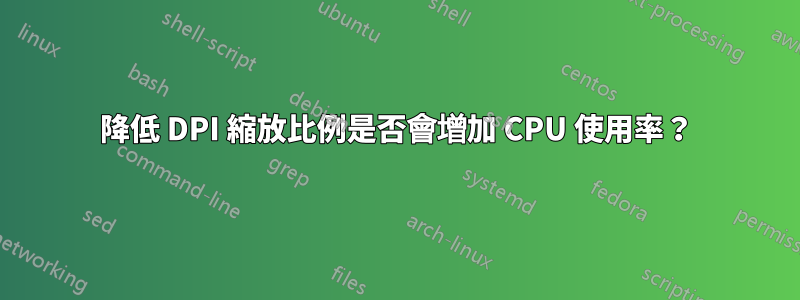 降低 DPI 縮放比例是否會增加 CPU 使用率？