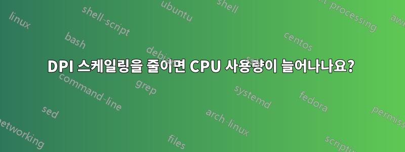 DPI 스케일링을 줄이면 CPU 사용량이 늘어나나요?