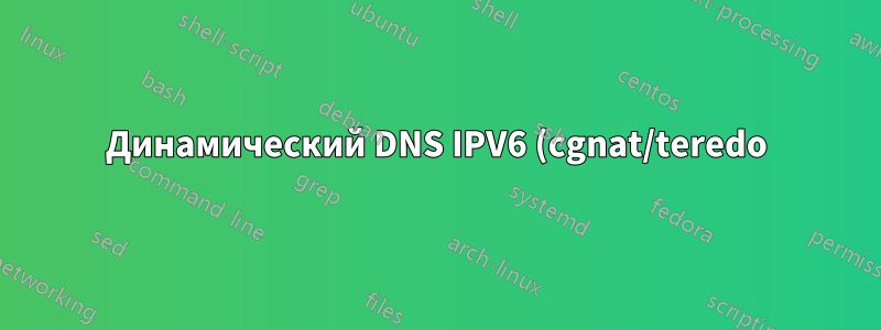 Динамический DNS IPV6 (cgnat/teredo)