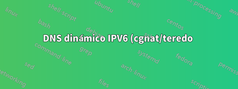 DNS dinámico IPV6 (cgnat/teredo)
