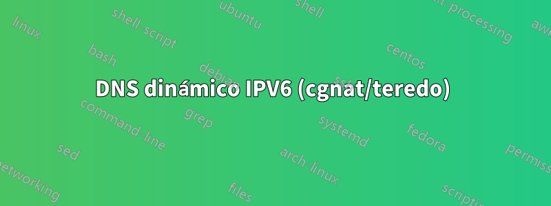 DNS dinámico IPV6 (cgnat/teredo)