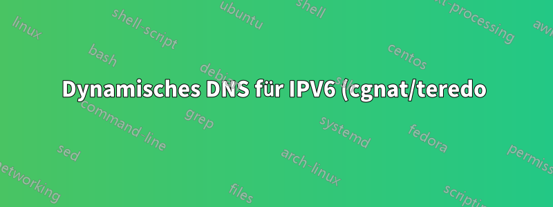 Dynamisches DNS für IPV6 (cgnat/teredo)