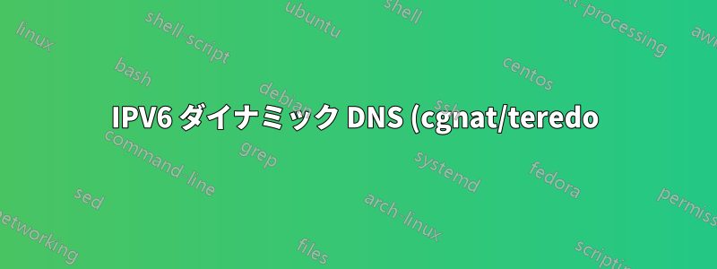 IPV6 ダイナミック DNS (cgnat/teredo)
