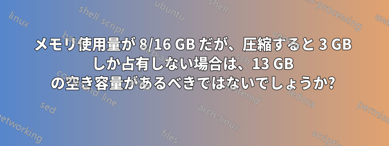 メモリ使用量が 8/16 GB だが、圧縮すると 3 GB しか占有しない場合は、13 GB の空き容量があるべきではないでしょうか?