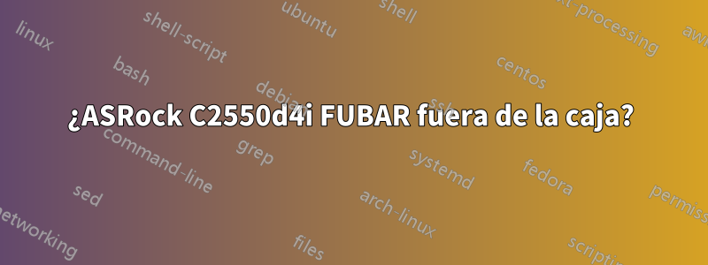¿ASRock C2550d4i FUBAR fuera de la caja?