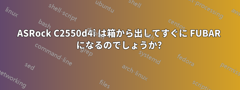 ASRock C2550d4i は箱から出してすぐに FUBAR になるのでしょうか?