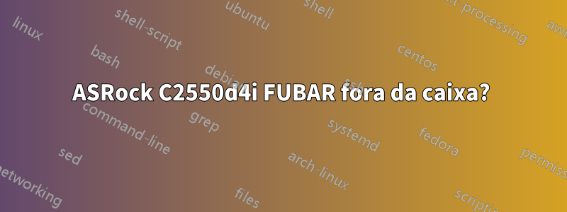 ASRock C2550d4i FUBAR fora da caixa?
