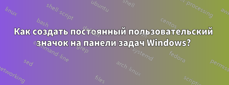 Как создать постоянный пользовательский значок на панели задач Windows?