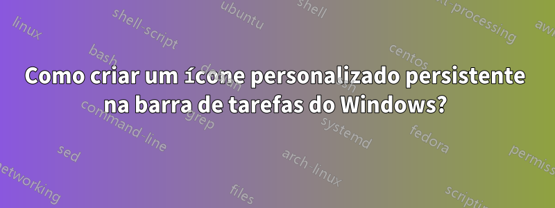 Como criar um ícone personalizado persistente na barra de tarefas do Windows?
