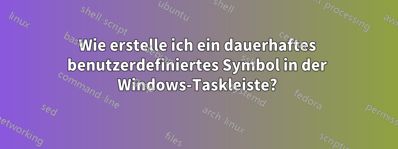 Wie erstelle ich ein dauerhaftes benutzerdefiniertes Symbol in der Windows-Taskleiste?