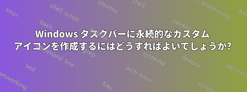 Windows タスクバーに永続的なカスタム アイコンを作成するにはどうすればよいでしょうか?