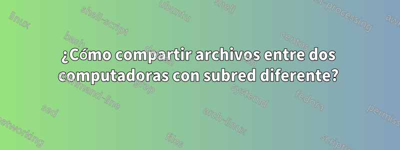 ¿Cómo compartir archivos entre dos computadoras con subred diferente?