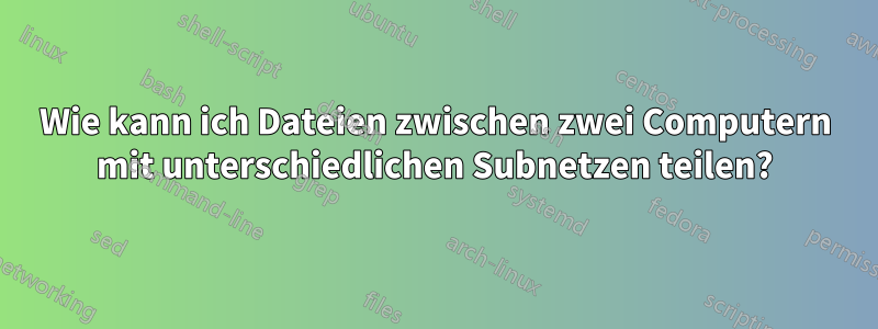 Wie kann ich Dateien zwischen zwei Computern mit unterschiedlichen Subnetzen teilen?