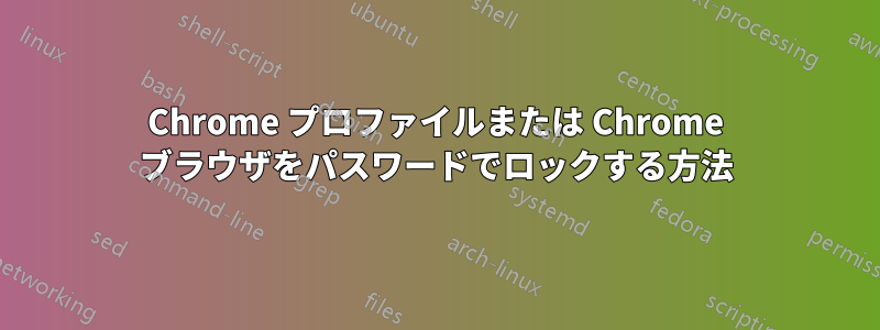 Chrome プロファイルまたは Chrome ブラウザをパスワードでロックする方法