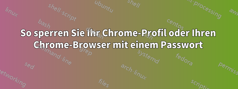 So sperren Sie Ihr Chrome-Profil oder Ihren Chrome-Browser mit einem Passwort