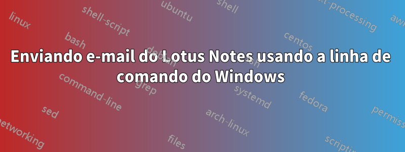 Enviando e-mail do Lotus Notes usando a linha de comando do Windows