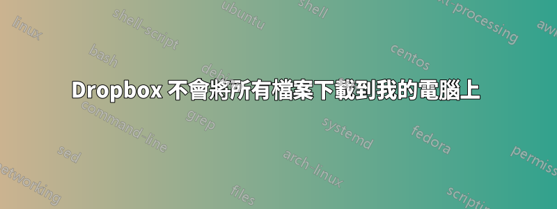 Dropbox 不會將所有檔案下載到我的電腦上
