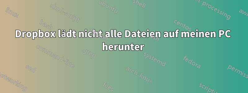 Dropbox lädt nicht alle Dateien auf meinen PC herunter