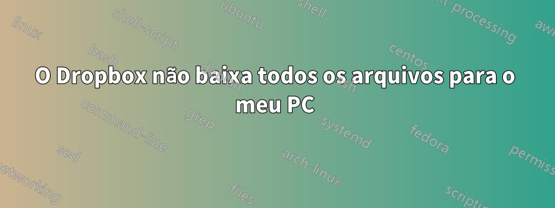 O Dropbox não baixa todos os arquivos para o meu PC