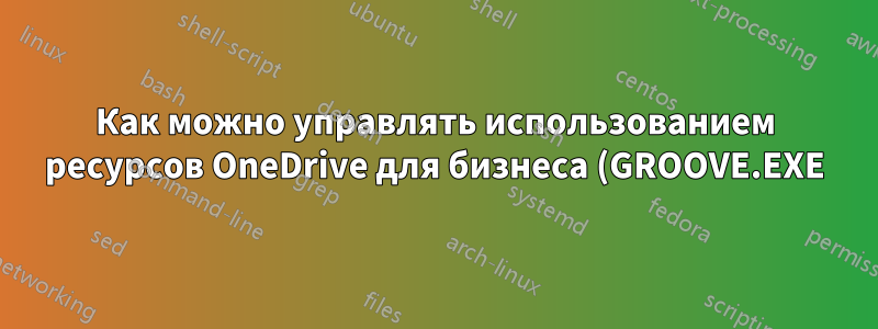 Как можно управлять использованием ресурсов OneDrive для бизнеса (GROOVE.EXE)?