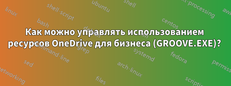 Как можно управлять использованием ресурсов OneDrive для бизнеса (GROOVE.EXE)?