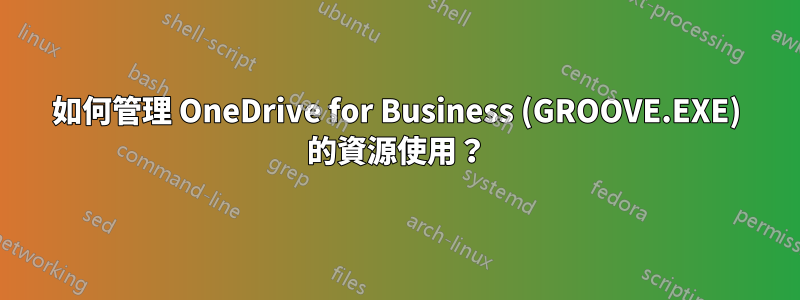 如何管理 OneDrive for Business (GROOVE.EXE) 的資源使用？