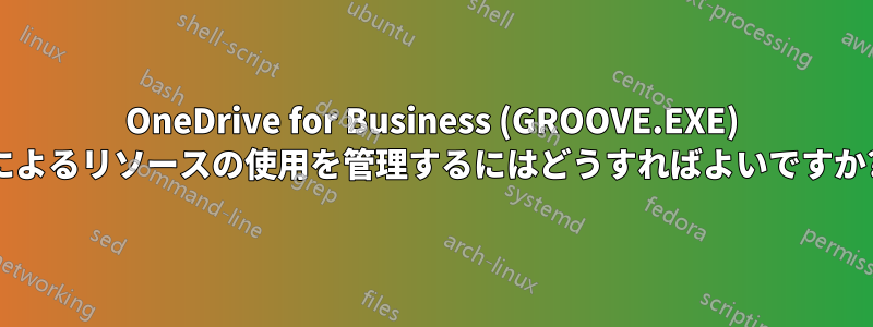 OneDrive for Business (GROOVE.EXE) によるリソースの使用を管理するにはどうすればよいですか?