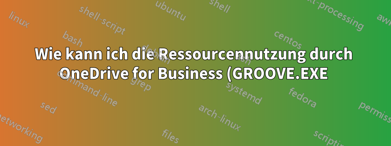 Wie kann ich die Ressourcennutzung durch OneDrive for Business (GROOVE.EXE) verwalten?