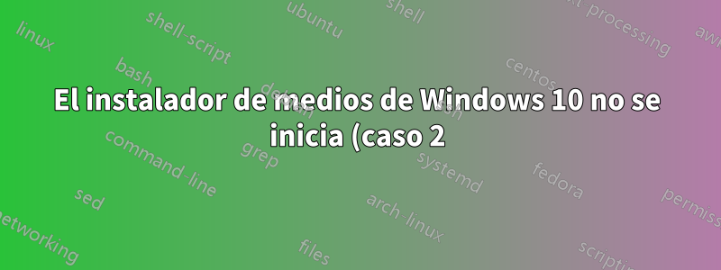 El instalador de medios de Windows 10 no se inicia (caso 2)