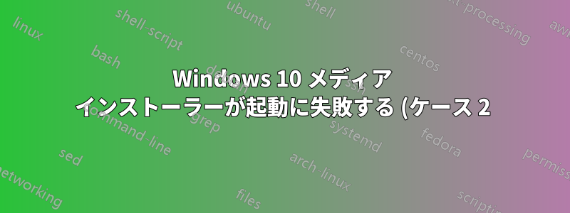 Windows 10 メディア インストーラーが起動に失敗する (ケース 2)