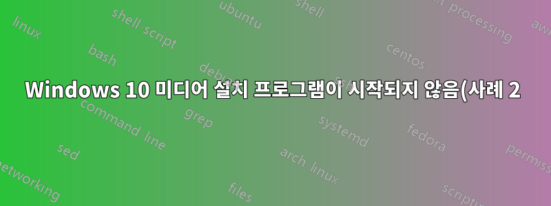Windows 10 미디어 설치 프로그램이 시작되지 않음(사례 2)