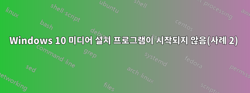 Windows 10 미디어 설치 프로그램이 시작되지 않음(사례 2)