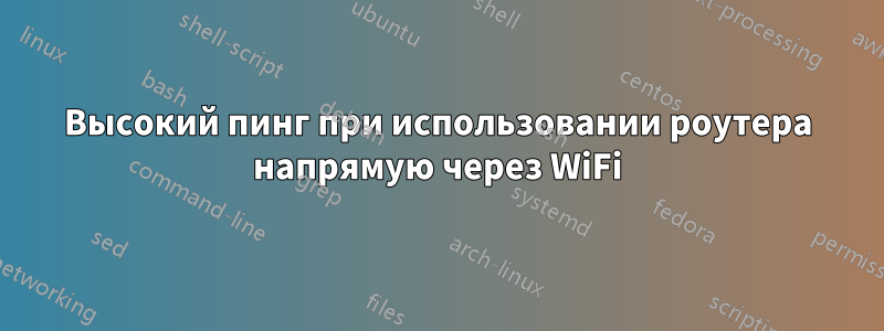 Высокий пинг при использовании роутера напрямую через WiFi