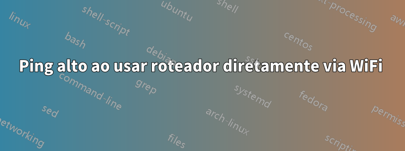 Ping alto ao usar roteador diretamente via WiFi