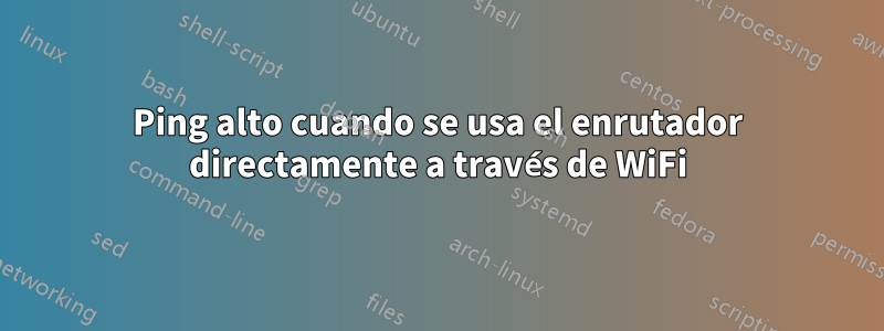 Ping alto cuando se usa el enrutador directamente a través de WiFi