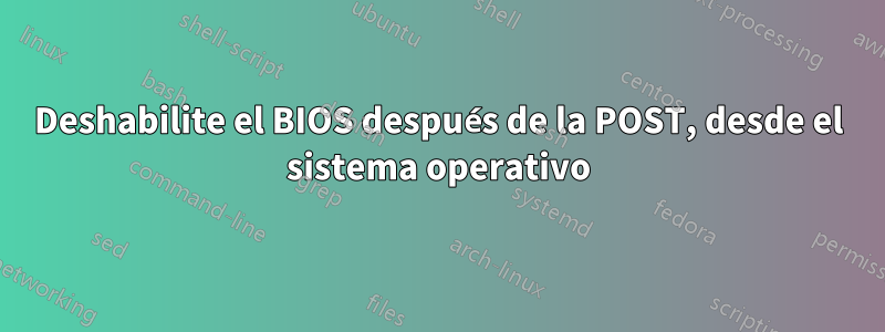 Deshabilite el BIOS después de la POST, desde el sistema operativo