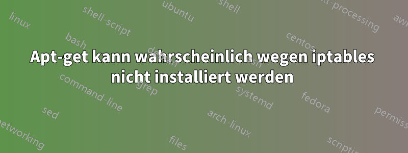 Apt-get kann wahrscheinlich wegen iptables nicht installiert werden