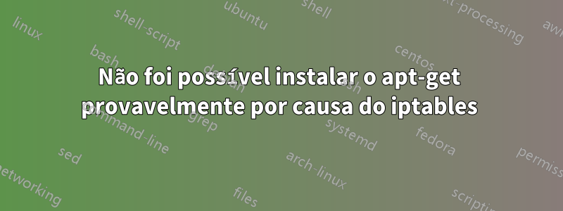Não foi possível instalar o apt-get provavelmente por causa do iptables