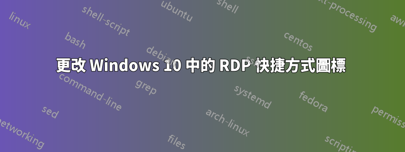 更改 Windows 10 中的 RDP 快捷方式圖標