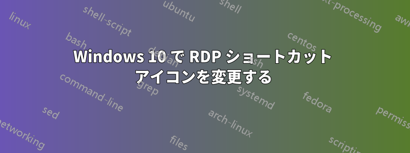 Windows 10 で RDP ショートカット アイコンを変更する